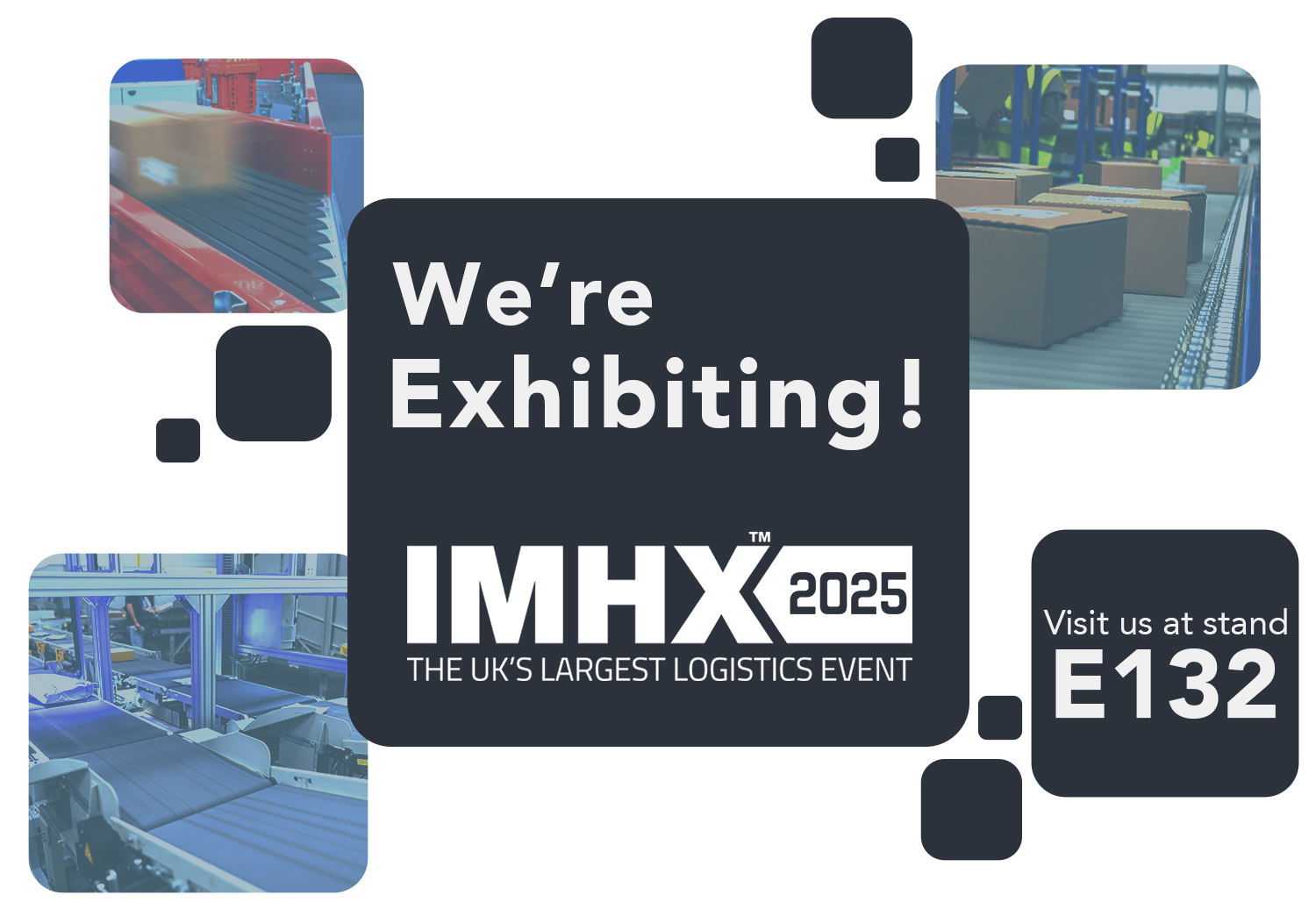 FMH Conveyor, Motion06 and NPI Sorters are exhibiting at the IMHX 2025 exhibition. The UK's largest Logistic Event. Come Join us at stand E132!